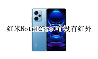 红米note12有红外线吗 红米Note12Pro+有没有红外