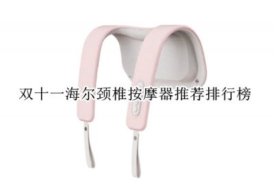 双十一海尔颈椎按摩器推荐排行榜 海尔颈椎按摩器哪款好用