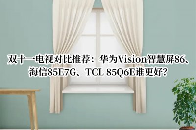 双十一电视对比推荐 华为Vision智慧屏86、海信85E7G、TCL 85Q6E谁更好