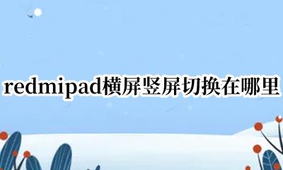 红米手机哪能设置横屏竖屏 redmipad横屏竖屏切换在哪里