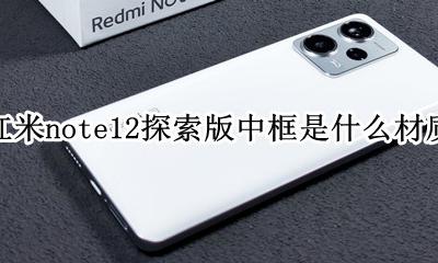 红米note12探索版中框是什么材质 是什么中框