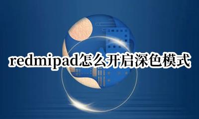 miui深色模式开启 redmipad怎么开启深色模式