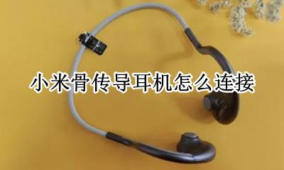 小米骨传导蓝牙耳机 小米骨传导耳机怎么连接