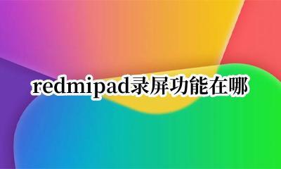redmi10怎么录屏 redmipad录屏功能在哪