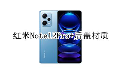红米note12pro后盖 红米Note12Pro+后盖材质