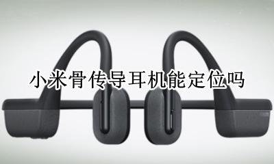 小米骨传导耳机无线 小米骨传导耳机能定位吗