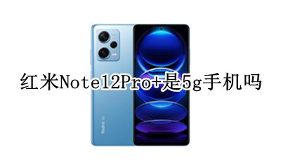 红米Note12Pro+是5g手机吗 支持5g吗