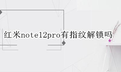 红米note12pro有指纹解锁吗 红米note12pro的指纹解锁在哪