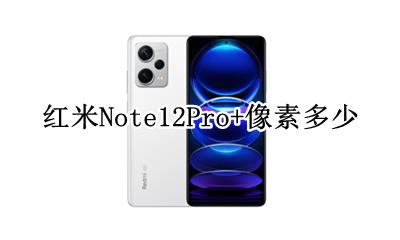 红米note12pro什么像素 红米Note12Pro+像素多少