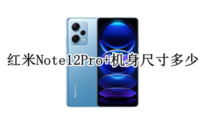红米note12pro屏幕多大 红米Note12Pro+机身尺寸多少