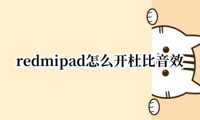 红米note10杜比音效 redmipad怎么开杜比音效