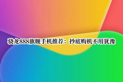骁龙888旗舰手机推荐 骁龙888性价比旗舰手机推荐