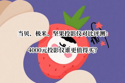 当贝、极米、坚果投影仪对比评测 极米当贝坚果投影哪个好
