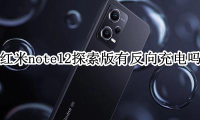 红米note12探索版有反向充电吗 红米note12pro有没有反向充电