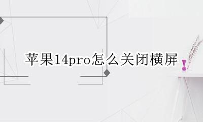 苹果14pro怎么关闭横屏 苹果14promax怎么关闭横屏