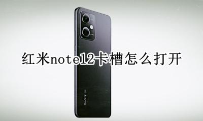 红米note12卡槽怎么打开 红米note12pro的卡槽