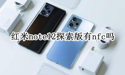 红米note 12支持nfc吗 红米note12探索版有nfc吗