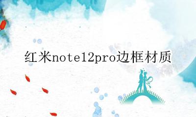 红米note12pro边框材质 红米note12Pro中框材质