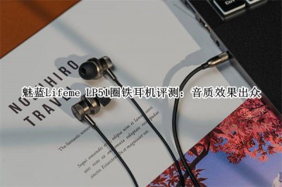 魅蓝Lifeme LP51圈铁耳机评测 魅蓝Lifeme LP51圈铁耳机怎么样
