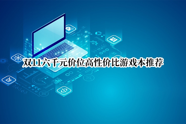 双11六千元价位高性价比游戏本推荐