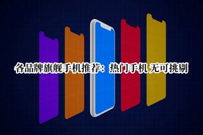 各品牌旗舰手机推荐 2022各品牌旗舰手机推荐