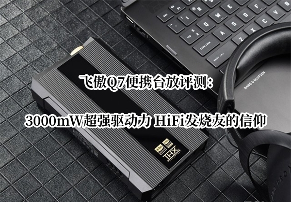 飞傲Q7便携台放评测