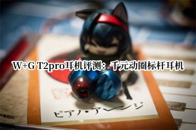 W+G T2pro耳机评测 W+G T2pro耳机怎么样