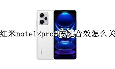红米note12pro怎么设置音效 红米note12pro+按键音效怎么关
