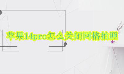 苹果14pro怎么关闭网格拍照 iphone14pro拍照网格