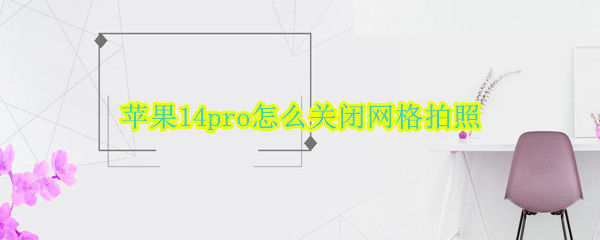 苹果14pro怎么关闭网格拍照