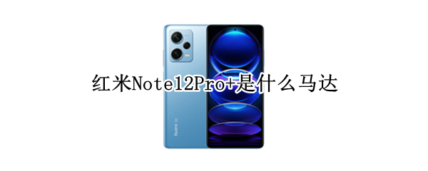 红米Note12Pro+是什么马达