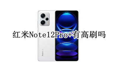 红米note12有没有高刷 红米Note12Pro+有高刷吗