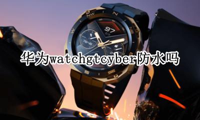 华为watch gt防水不 华为watchgtcyber防水吗