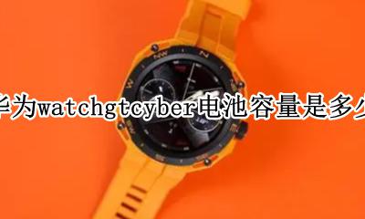 华为watchgtcyber电池容量是多少 电池
