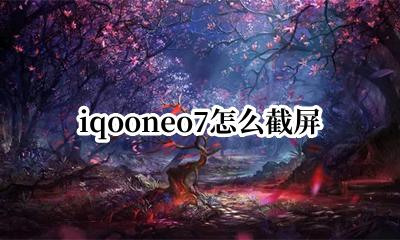 iqooneo7怎么截屏 iqooneo7截屏怎么长截屏