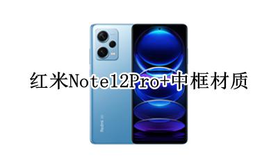 红米note12Pro边框材质 红米Note12Pro+中框材质
