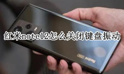 红米note12怎么关闭键盘振动 红米note12键盘震动怎么取消