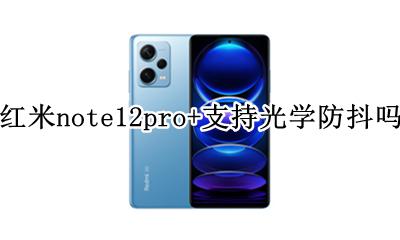 红米note12pro有没有光学防抖 红米note12pro+支持光学防抖吗