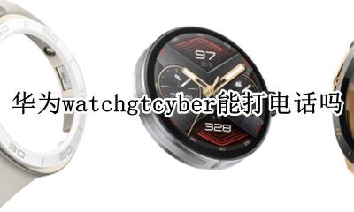 华为watch gt手表可以打电话吗 华为watchgtcyber能打电话吗