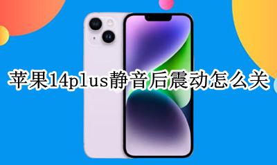 苹果14怎么静音了还震动 苹果14plus静音后震动怎么关