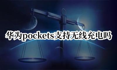 华为pockets支持无线充电吗 华为pockets有无线充电吗
