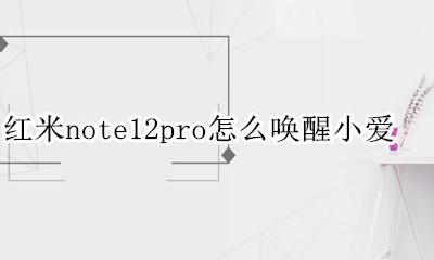 红米note12唤醒小爱 红米note12pro怎么唤醒小爱