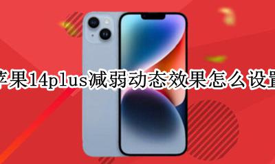 苹果设置减弱动态效果是什么意思 苹果14plus减弱动态效果怎么设置