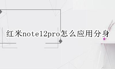 红米note12pro手机分身 红米note12pro怎么应用分身