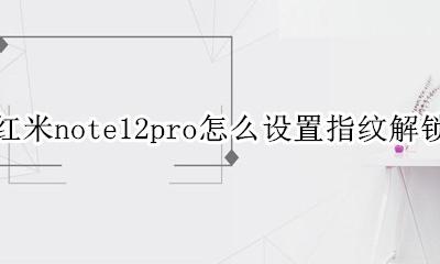 红米note12pro的指纹解锁在哪 红米note12pro怎么设置指纹解锁
