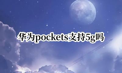 华为pockets支持5g吗 华为pockets有5g吗