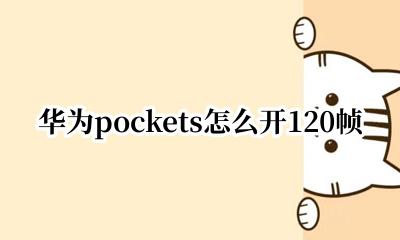 华为pockets怎么开120帧 华为pockets如何开120帧