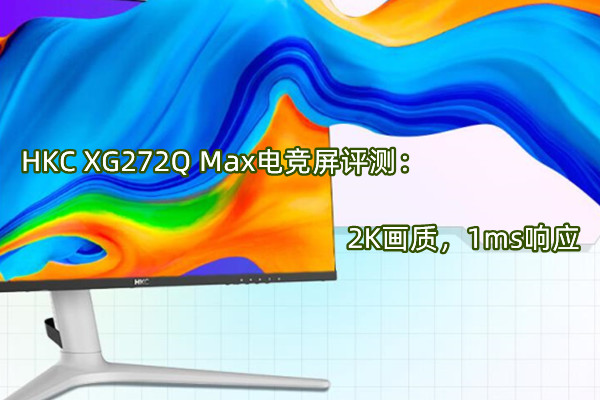 HKC XG272Q Max电竞屏评测