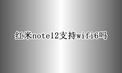 红米note12支持wifi6吗 红米note12支持wifi12吗