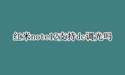 红米note12有dc调光吗 红米note12支持dc调光吗